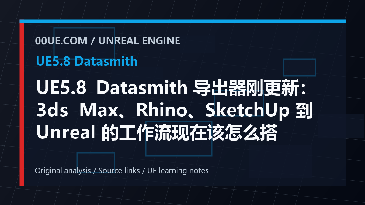UE5.8 Datasmith 导出器刚更新：3ds Max、Rhino、SketchUp 到 Unreal 的工作流现在该怎么搭 cover image